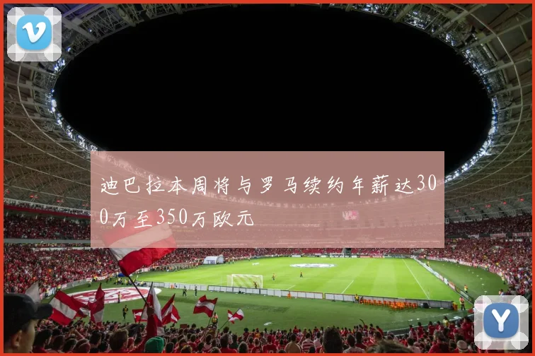 迪巴拉本周将与罗马续约年薪达300万至350万欧元