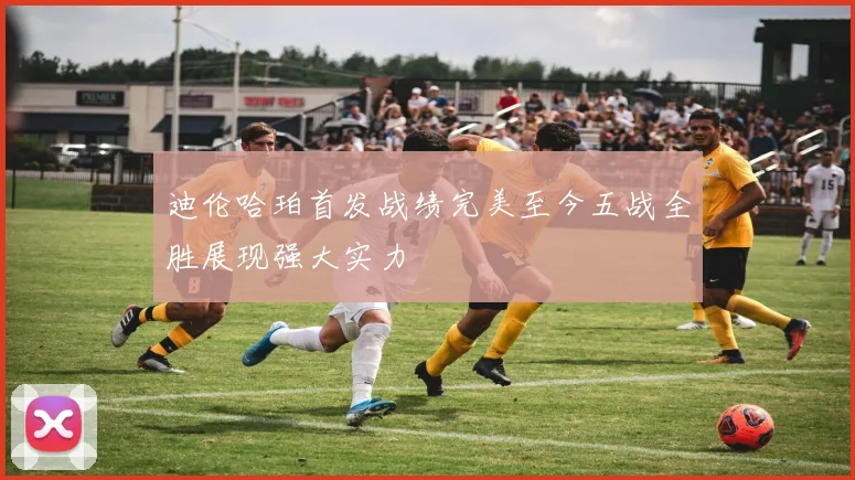 迪伦哈珀首发战绩完美至今五战全胜展现强大实力