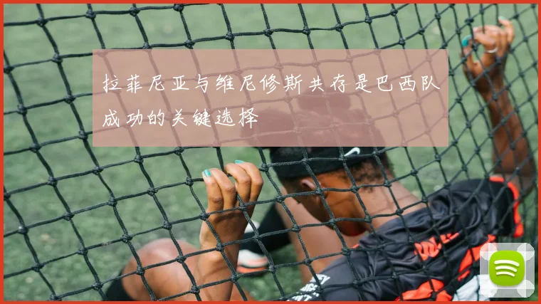 拉菲尼亚与维尼修斯共存是巴西队成功的关键选择