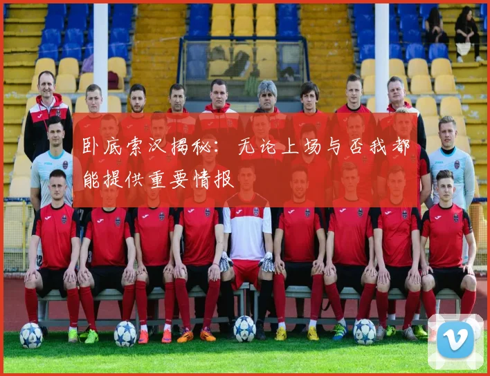 卧底索汉揭秘：无论上场与否我都能提供重要情报